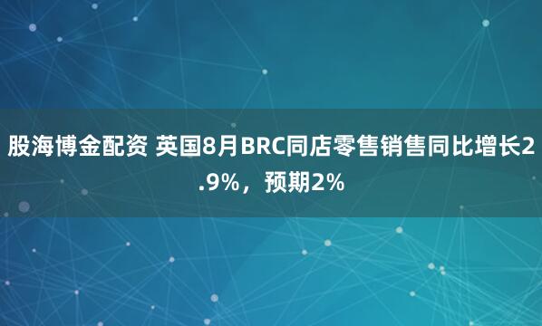 股海博金配资 英国8月BRC同店零售销售同比增长2.9%，预期2%