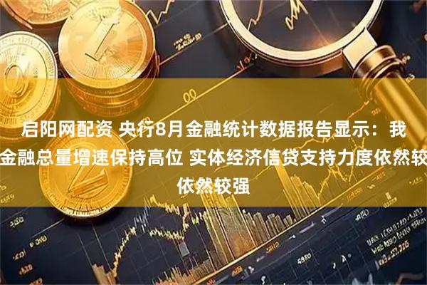 启阳网配资 央行8月金融统计数据报告显示：我国金融总量增速保持高位 实体经济信贷支持力度依然较强