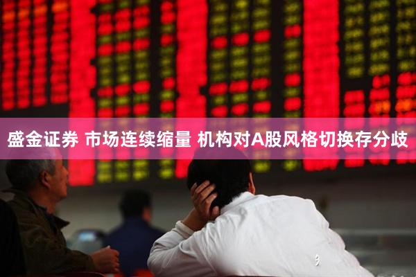 盛金证券 市场连续缩量 机构对A股风格切换存分歧