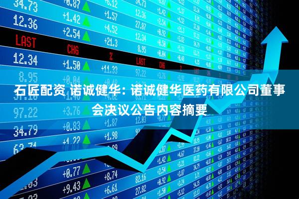 石匠配资 诺诚健华: 诺诚健华医药有限公司董事会决议公告内容摘要