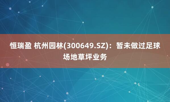 恒瑞盈 杭州园林(300649.SZ)：暂未做过足球场地草坪业务