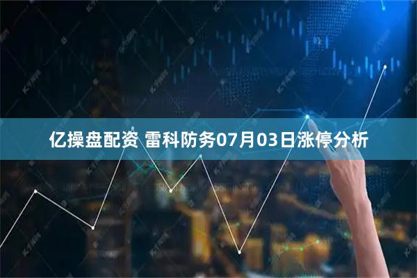 亿操盘配资 雷科防务07月03日涨停分析