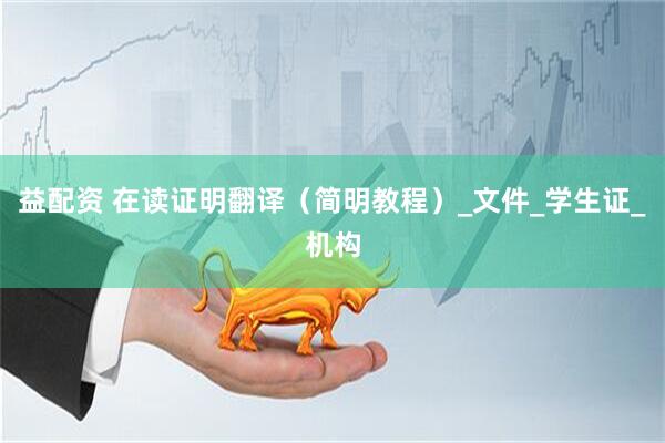 益配资 在读证明翻译（简明教程）_文件_学生证_机构