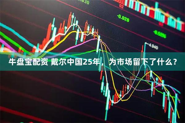牛盘宝配资 戴尔中国25年，为市场留下了什么？