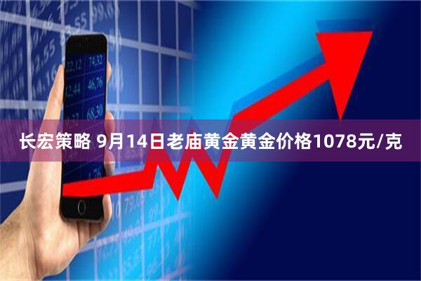 长宏策略 9月14日老庙黄金黄金价格1078元/克