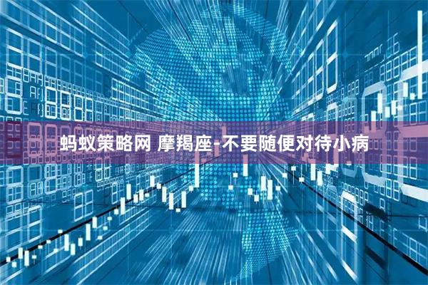 蚂蚁策略网 摩羯座-不要随便对待小病