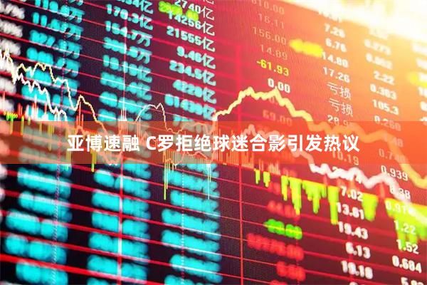 亚博速融 C罗拒绝球迷合影引发热议
