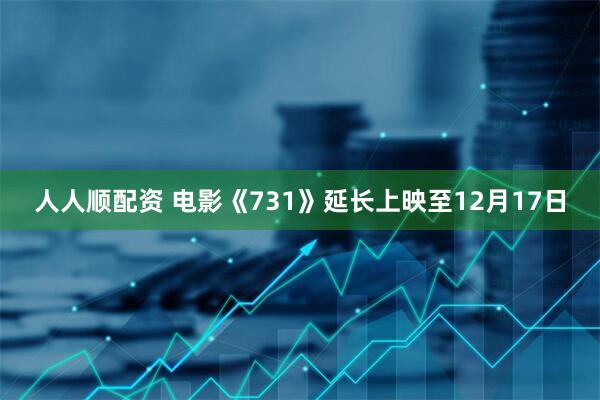 人人顺配资 电影《731》延长上映至12月17日